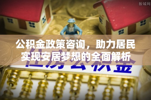 冷水滩公积金政策咨询，助力居民实现安居梦想的全面解析