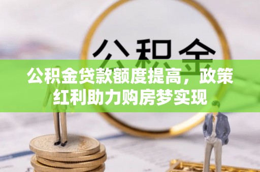 冷水滩公积金贷款额度提高，政策红利助力购房梦实现
