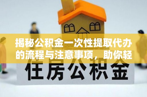 冷水滩揭秘公积金一次性提取代办的流程与注意事项，助你轻松搞定财务规划