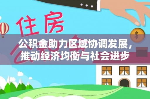 冷水滩公积金助力区域协调发展，推动经济均衡与社会进步