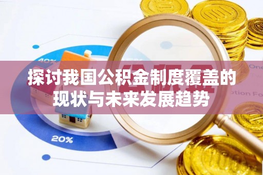 冷水滩探讨我国公积金制度覆盖的现状与未来发展趋势