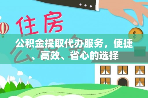冷水滩公积金提取代办服务，便捷、高效、省心的选择