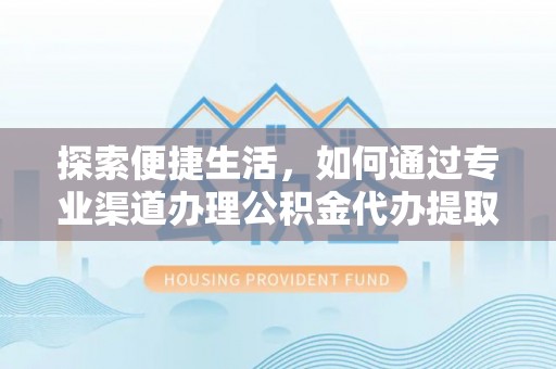 冷水滩探索便捷生活，如何通过专业渠道办理公积金代办提取业务