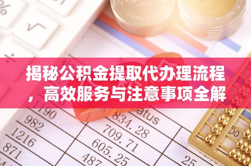 冷水滩揭秘公积金提取代办理流程，高效服务与注意事项全解析