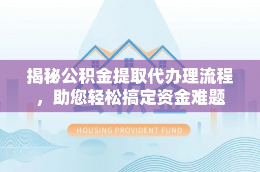 冷水滩揭秘公积金提取代办理流程，助您轻松搞定资金难题