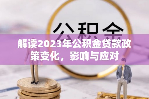 冷水滩解读2023年公积金贷款政策变化，影响与应对