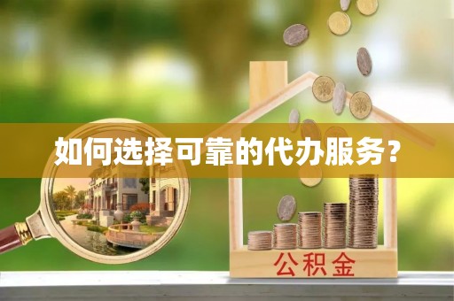 冷水滩如何选择可靠的代办服务？