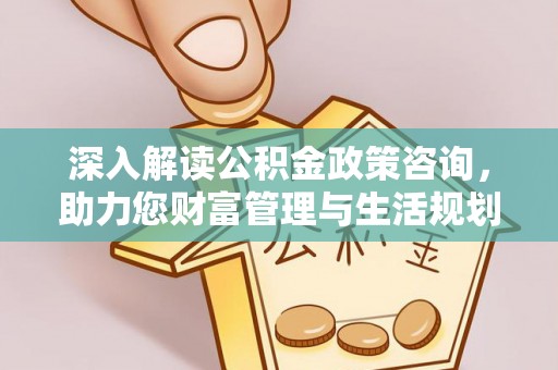 冷水滩深入解读公积金政策咨询，助力您财富管理与生活规划