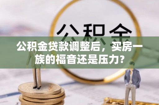 冷水滩公积金贷款调整后，买房一族的福音还是压力？