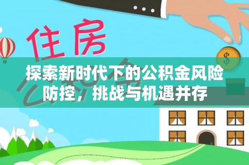 冷水滩探索新时代下的公积金风险防控，挑战与机遇并存