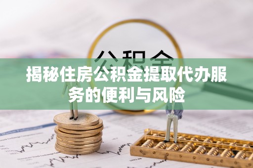 冷水滩揭秘住房公积金提取代办服务的便利与风险