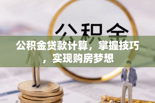冷水滩公积金贷款计算，掌握技巧，实现购房梦想