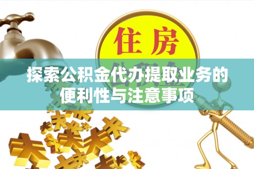 冷水滩探索公积金代办提取业务的便利性与注意事项