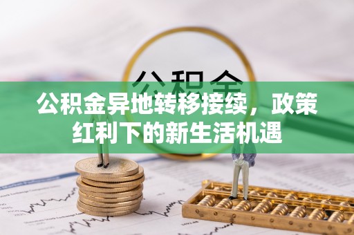 冷水滩公积金异地转移接续，政策红利下的新生活机遇