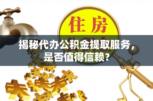 冷水滩揭秘代办公积金提取服务，是否值得信赖？
