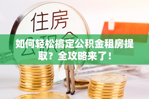 冷水滩如何轻松搞定公积金租房提取？全攻略来了！