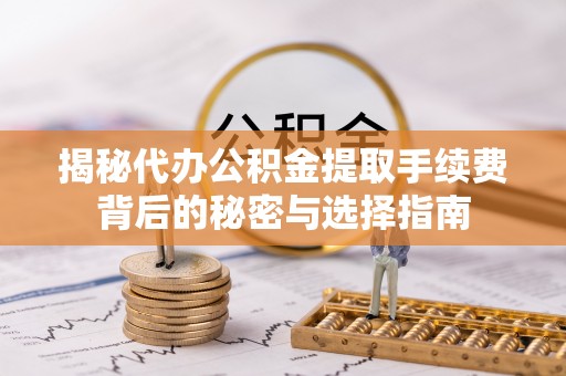 冷水滩揭秘代办公积金提取手续费背后的秘密与选择指南