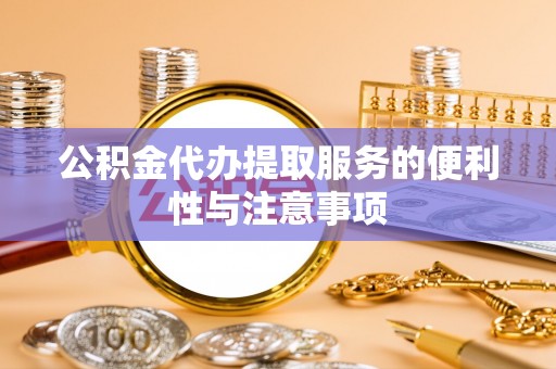 冷水滩公积金代办提取服务的便利性与注意事项