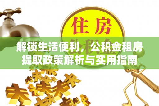 冷水滩解锁生活便利，公积金租房提取政策解析与实用指南