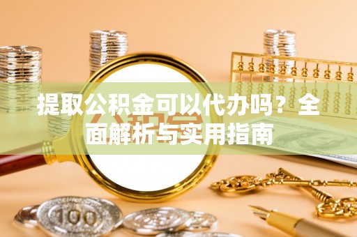 冷水滩提取公积金可以代办吗？全面解析与实用指南