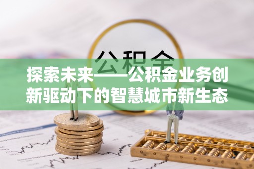 冷水滩探索未来——公积金业务创新驱动下的智慧城市新生态