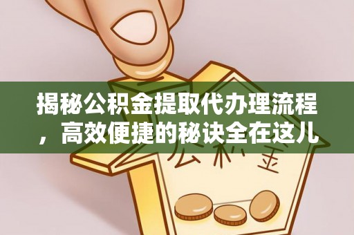 冷水滩揭秘公积金提取代办理流程，高效便捷的秘诀全在这儿