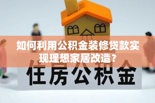 冷水滩如何利用公积金装修贷款实现理想家居改造？