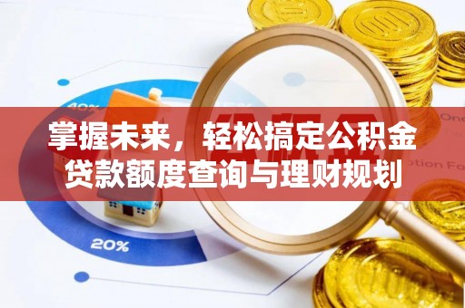 冷水滩掌握未来，轻松搞定公积金贷款额度查询与理财规划