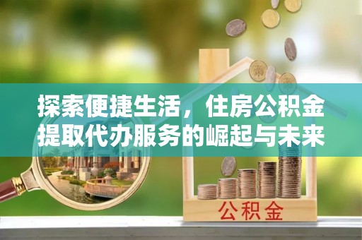 冷水滩探索便捷生活，住房公积金提取代办服务的崛起与未来趋势