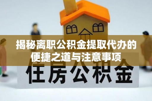 冷水滩揭秘离职公积金提取代办的便捷之道与注意事项