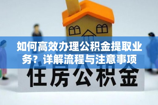 冷水滩如何高效办理公积金提取业务？详解流程与注意事项