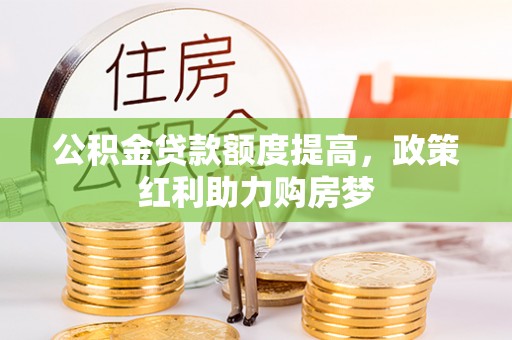 冷水滩公积金贷款额度提高，政策红利助力购房梦
