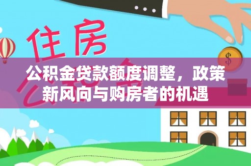 冷水滩公积金贷款额度调整，政策新风向与购房者的机遇