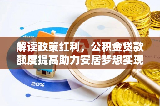 冷水滩解读政策红利，公积金贷款额度提高助力安居梦想实现