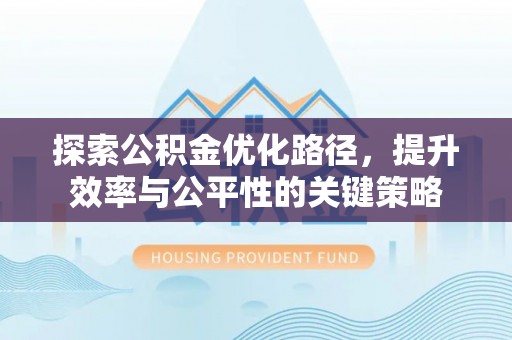 冷水滩探索公积金优化路径，提升效率与公平性的关键策略
