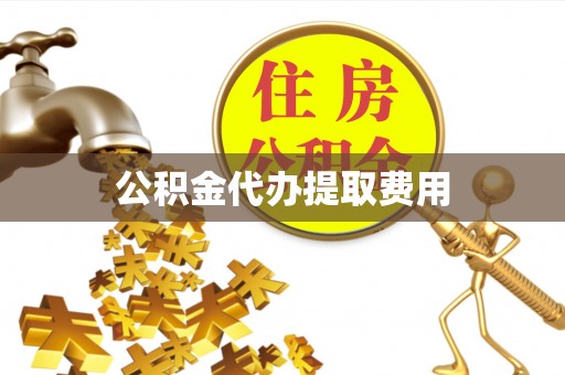 冷水滩公积金代办提取费用