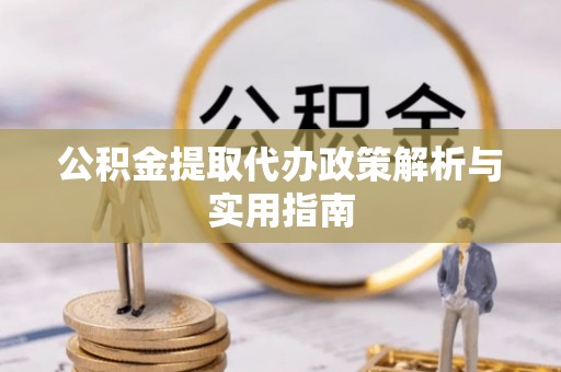 冷水滩公积金提取代办政策解析与实用指南