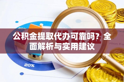 冷水滩公积金提取代办可靠吗？全面解析与实用建议