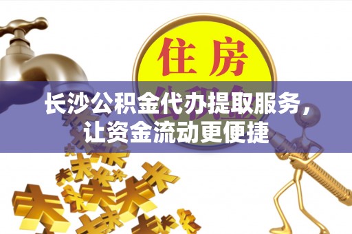 冷水滩长沙公积金代办提取服务，让资金流动更便捷