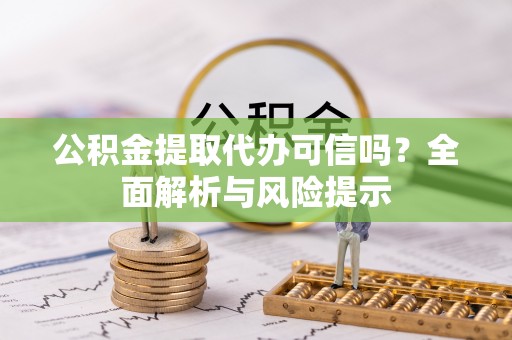 冷水滩公积金提取代办可信吗？全面解析与风险提示