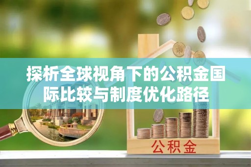 冷水滩探析全球视角下的公积金国际比较与制度优化路径