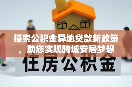 冷水滩探索公积金异地贷款新政策，助您实现跨城安居梦想