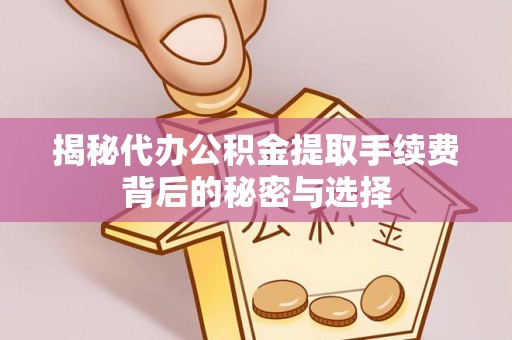 冷水滩揭秘代办公积金提取手续费背后的秘密与选择