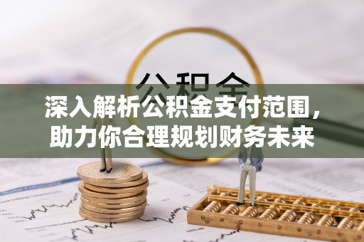 冷水滩深入解析公积金支付范围，助力你合理规划财务未来