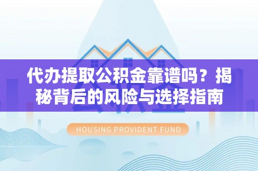 冷水滩代办提取公积金靠谱吗？揭秘背后的风险与选择指南