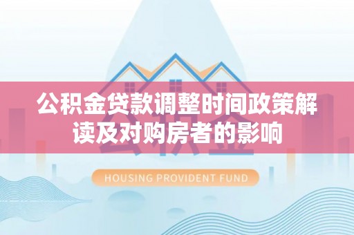 冷水滩公积金贷款调整时间政策解读及对购房者的影响