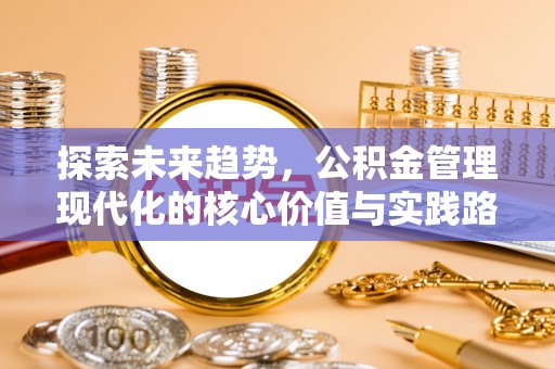 冷水滩探索未来趋势，公积金管理现代化的核心价值与实践路径