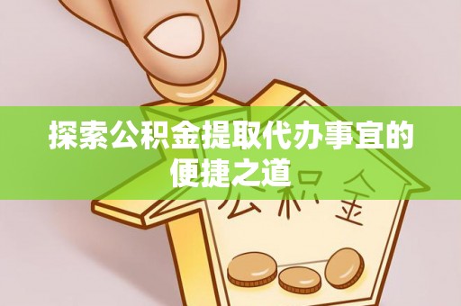冷水滩探索公积金提取代办事宜的便捷之道