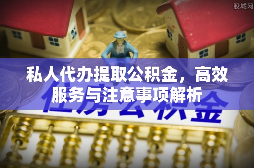 冷水滩私人代办提取公积金，高效服务与注意事项解析