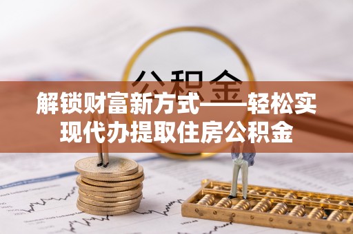 冷水滩解锁财富新方式——轻松实现代办提取住房公积金